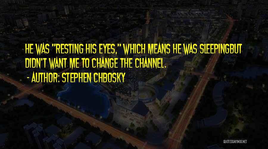 Stephen Chbosky Quotes: He Was Resting His Eyes, Which Means He Was Sleepingbut Didn't Want Me To Change The Channel.