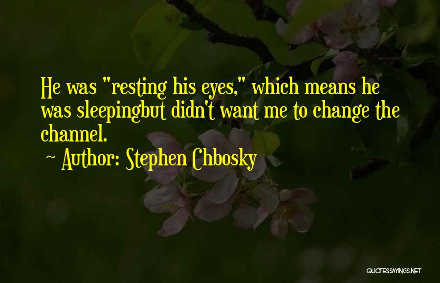 Stephen Chbosky Quotes: He Was Resting His Eyes, Which Means He Was Sleepingbut Didn't Want Me To Change The Channel.