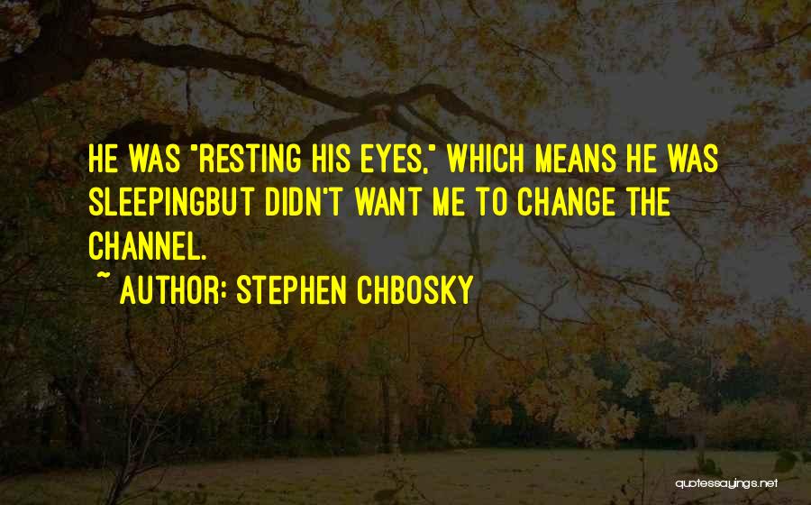 Stephen Chbosky Quotes: He Was Resting His Eyes, Which Means He Was Sleepingbut Didn't Want Me To Change The Channel.