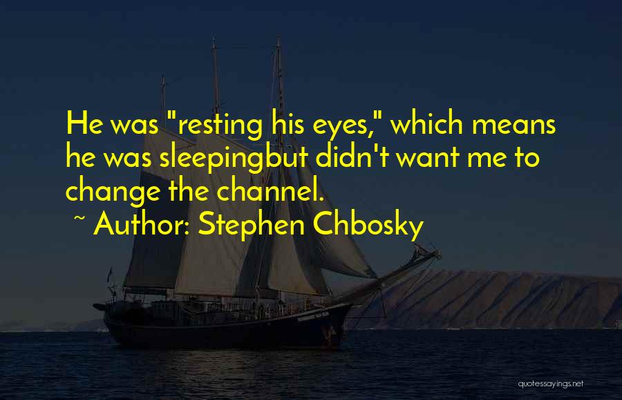 Stephen Chbosky Quotes: He Was Resting His Eyes, Which Means He Was Sleepingbut Didn't Want Me To Change The Channel.