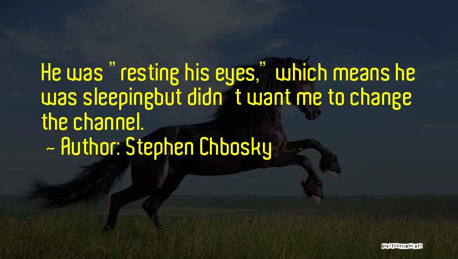 Stephen Chbosky Quotes: He Was Resting His Eyes, Which Means He Was Sleepingbut Didn't Want Me To Change The Channel.