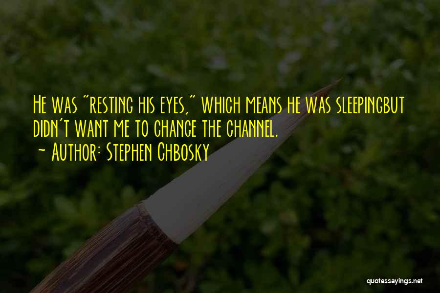 Stephen Chbosky Quotes: He Was Resting His Eyes, Which Means He Was Sleepingbut Didn't Want Me To Change The Channel.