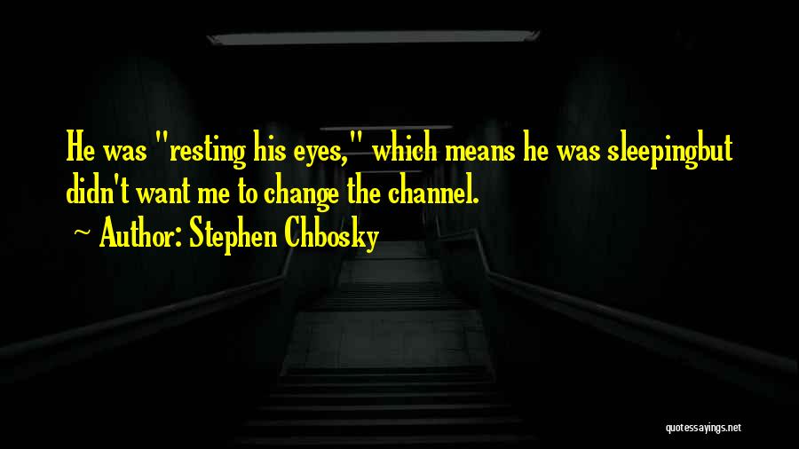 Stephen Chbosky Quotes: He Was Resting His Eyes, Which Means He Was Sleepingbut Didn't Want Me To Change The Channel.