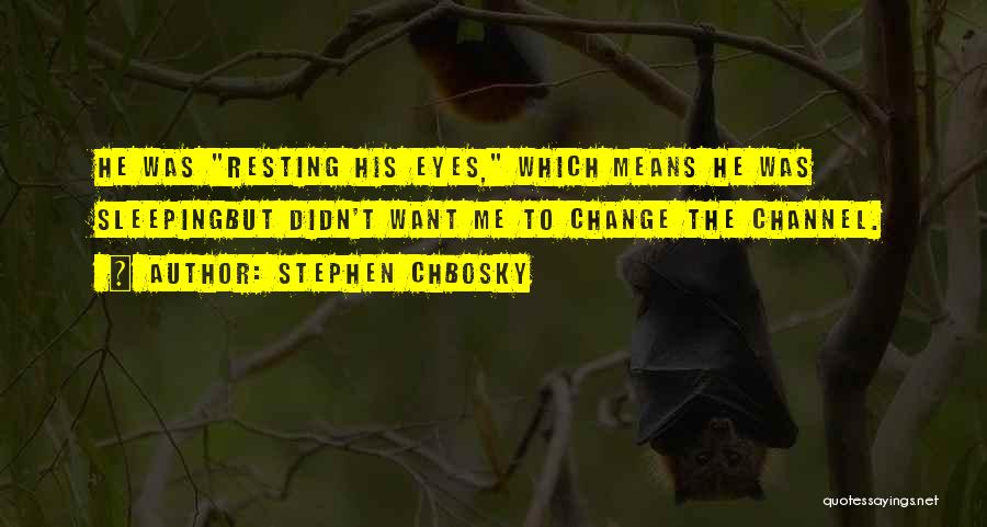 Stephen Chbosky Quotes: He Was Resting His Eyes, Which Means He Was Sleepingbut Didn't Want Me To Change The Channel.