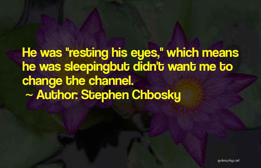 Stephen Chbosky Quotes: He Was Resting His Eyes, Which Means He Was Sleepingbut Didn't Want Me To Change The Channel.