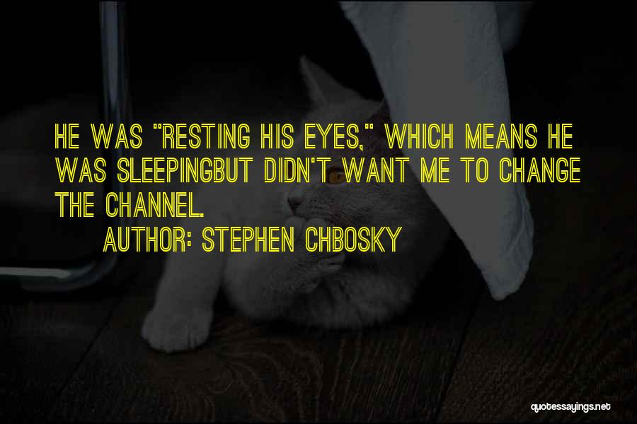 Stephen Chbosky Quotes: He Was Resting His Eyes, Which Means He Was Sleepingbut Didn't Want Me To Change The Channel.