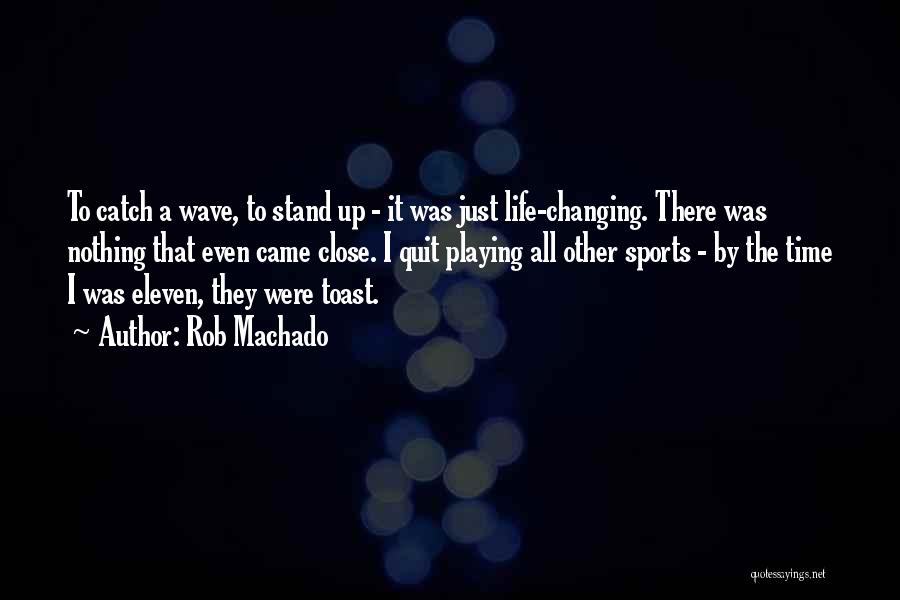 Rob Machado Quotes: To Catch A Wave, To Stand Up - It Was Just Life-changing. There Was Nothing That Even Came Close. I