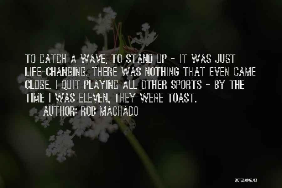 Rob Machado Quotes: To Catch A Wave, To Stand Up - It Was Just Life-changing. There Was Nothing That Even Came Close. I