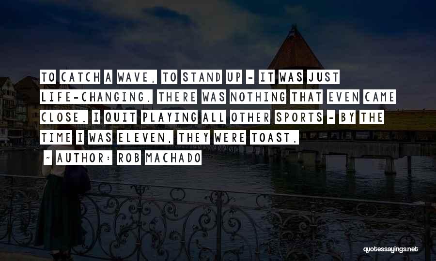 Rob Machado Quotes: To Catch A Wave, To Stand Up - It Was Just Life-changing. There Was Nothing That Even Came Close. I