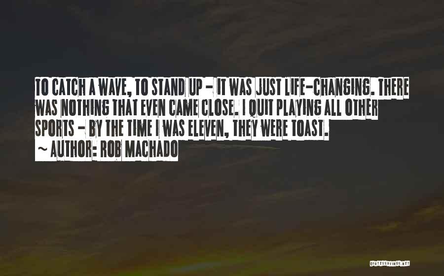 Rob Machado Quotes: To Catch A Wave, To Stand Up - It Was Just Life-changing. There Was Nothing That Even Came Close. I