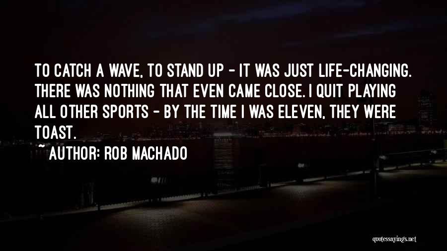 Rob Machado Quotes: To Catch A Wave, To Stand Up - It Was Just Life-changing. There Was Nothing That Even Came Close. I