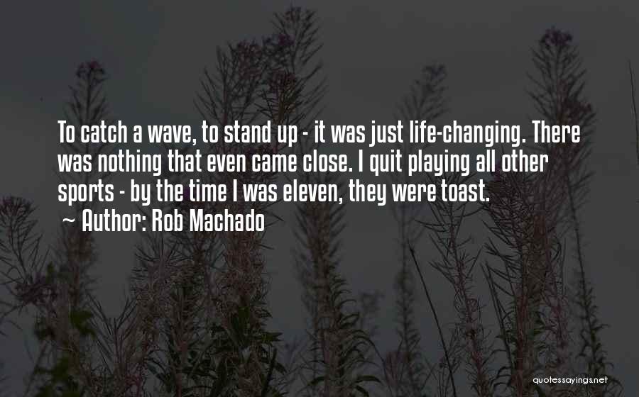 Rob Machado Quotes: To Catch A Wave, To Stand Up - It Was Just Life-changing. There Was Nothing That Even Came Close. I