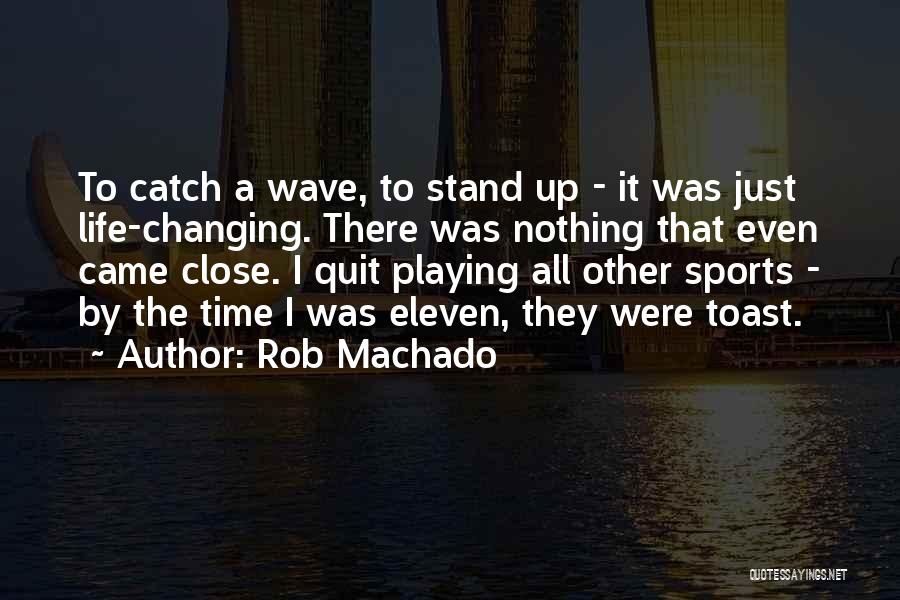 Rob Machado Quotes: To Catch A Wave, To Stand Up - It Was Just Life-changing. There Was Nothing That Even Came Close. I