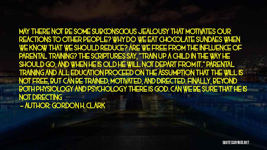 Gordon H. Clark Quotes: May There Not Be Some Subconscious Jealousy That Motivates Our Reactions To Other People? Why Do We Eat Chocolate Sundaes