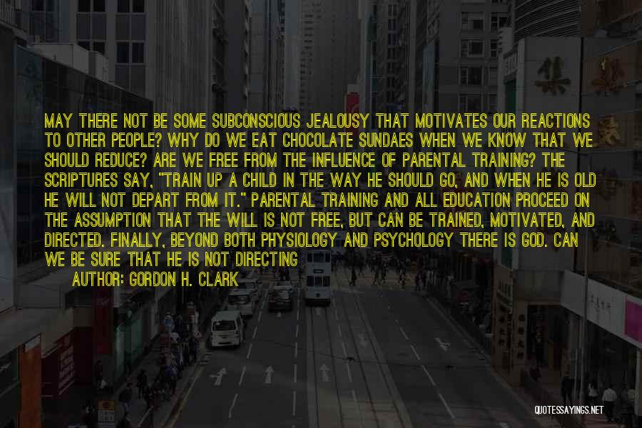 Gordon H. Clark Quotes: May There Not Be Some Subconscious Jealousy That Motivates Our Reactions To Other People? Why Do We Eat Chocolate Sundaes