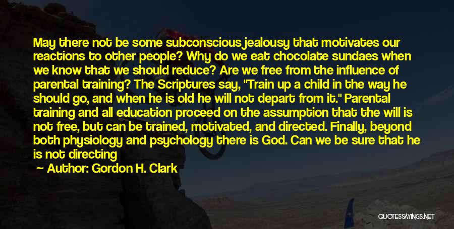 Gordon H. Clark Quotes: May There Not Be Some Subconscious Jealousy That Motivates Our Reactions To Other People? Why Do We Eat Chocolate Sundaes