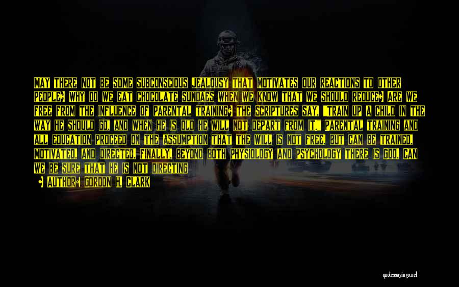 Gordon H. Clark Quotes: May There Not Be Some Subconscious Jealousy That Motivates Our Reactions To Other People? Why Do We Eat Chocolate Sundaes