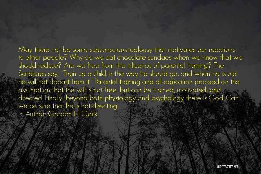 Gordon H. Clark Quotes: May There Not Be Some Subconscious Jealousy That Motivates Our Reactions To Other People? Why Do We Eat Chocolate Sundaes