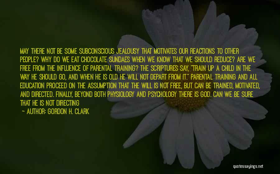 Gordon H. Clark Quotes: May There Not Be Some Subconscious Jealousy That Motivates Our Reactions To Other People? Why Do We Eat Chocolate Sundaes