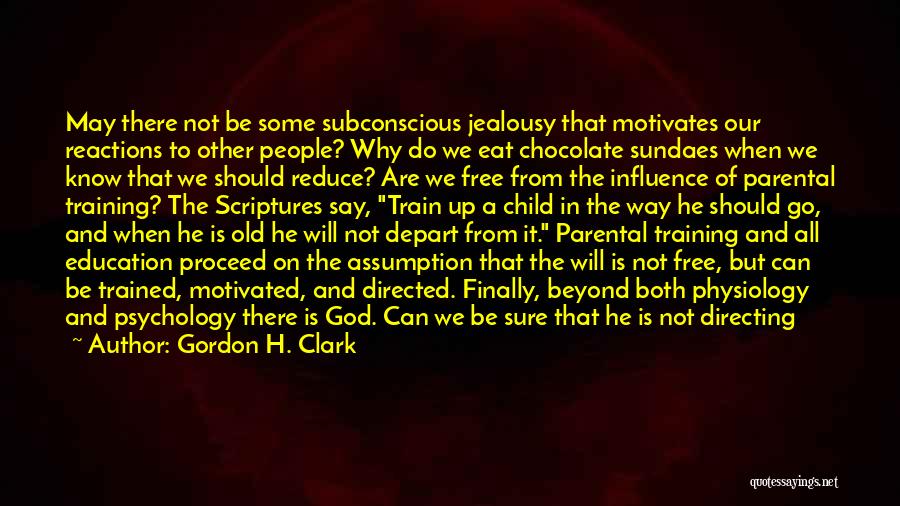 Gordon H. Clark Quotes: May There Not Be Some Subconscious Jealousy That Motivates Our Reactions To Other People? Why Do We Eat Chocolate Sundaes