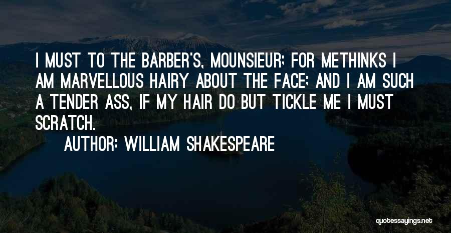 William Shakespeare Quotes: I Must To The Barber's, Mounsieur; For Methinks I Am Marvellous Hairy About The Face; And I Am Such A