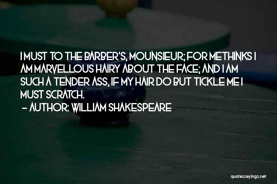 William Shakespeare Quotes: I Must To The Barber's, Mounsieur; For Methinks I Am Marvellous Hairy About The Face; And I Am Such A