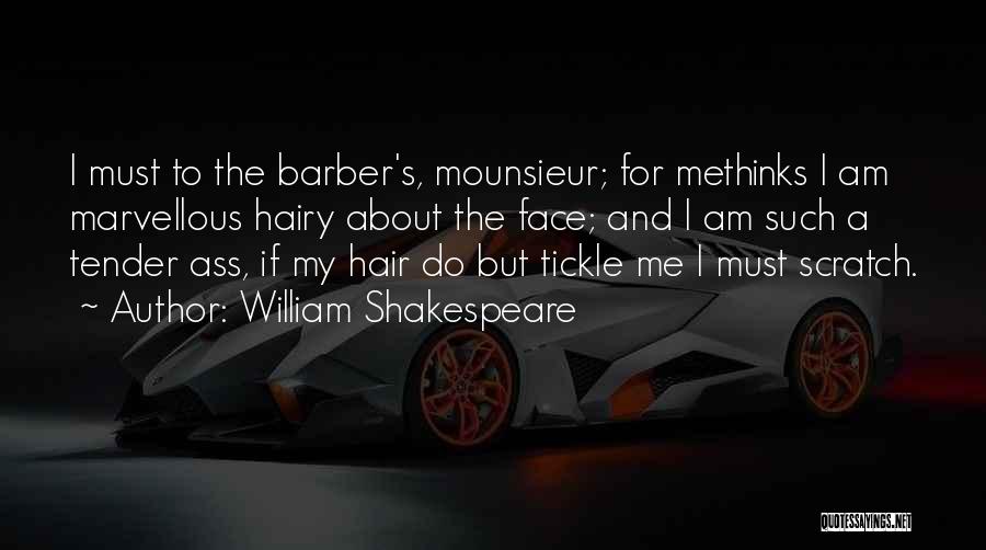 William Shakespeare Quotes: I Must To The Barber's, Mounsieur; For Methinks I Am Marvellous Hairy About The Face; And I Am Such A