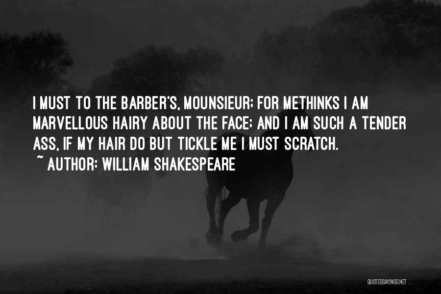 William Shakespeare Quotes: I Must To The Barber's, Mounsieur; For Methinks I Am Marvellous Hairy About The Face; And I Am Such A