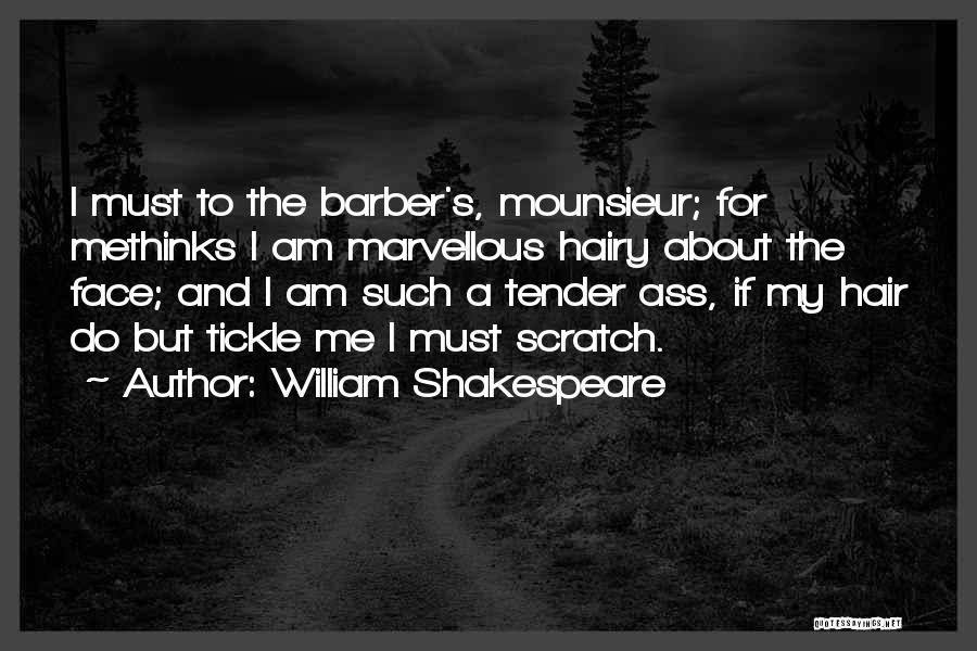 William Shakespeare Quotes: I Must To The Barber's, Mounsieur; For Methinks I Am Marvellous Hairy About The Face; And I Am Such A