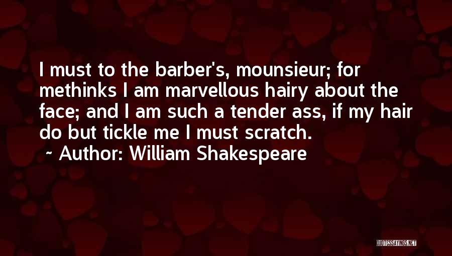 William Shakespeare Quotes: I Must To The Barber's, Mounsieur; For Methinks I Am Marvellous Hairy About The Face; And I Am Such A