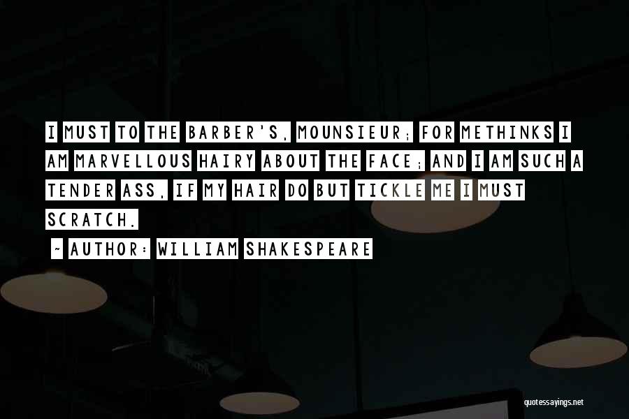 William Shakespeare Quotes: I Must To The Barber's, Mounsieur; For Methinks I Am Marvellous Hairy About The Face; And I Am Such A