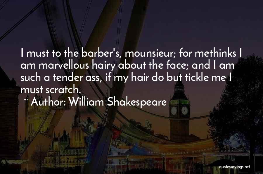 William Shakespeare Quotes: I Must To The Barber's, Mounsieur; For Methinks I Am Marvellous Hairy About The Face; And I Am Such A