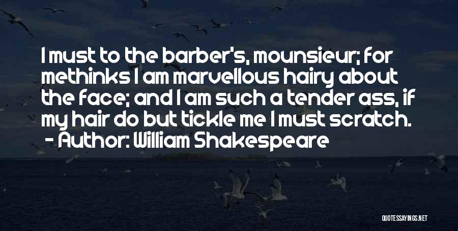 William Shakespeare Quotes: I Must To The Barber's, Mounsieur; For Methinks I Am Marvellous Hairy About The Face; And I Am Such A