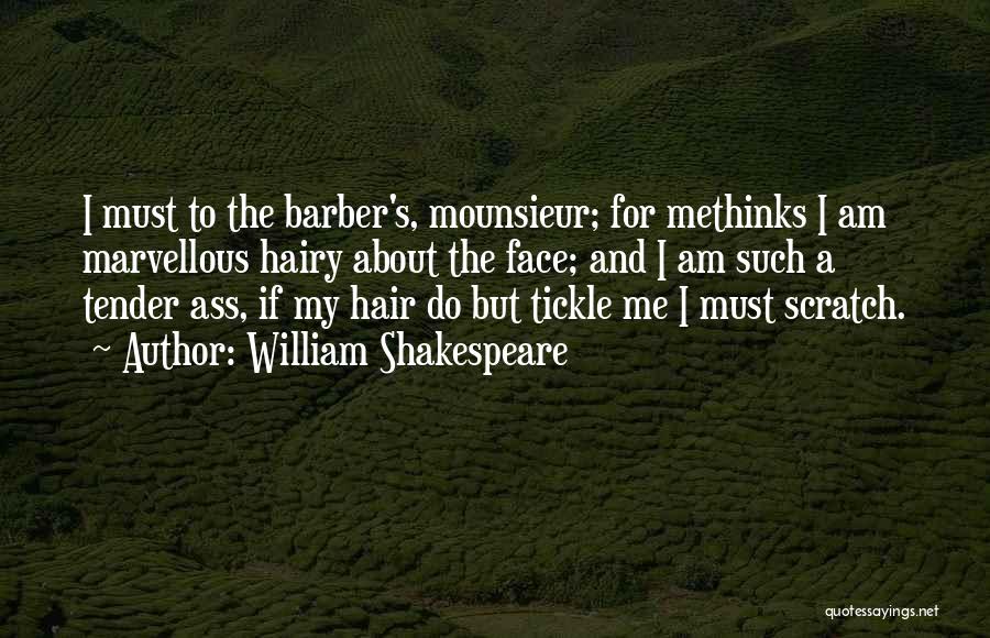 William Shakespeare Quotes: I Must To The Barber's, Mounsieur; For Methinks I Am Marvellous Hairy About The Face; And I Am Such A