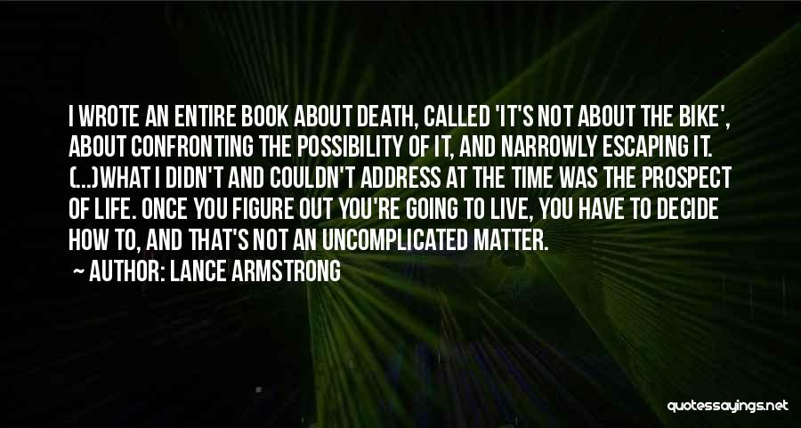 Lance Armstrong Quotes: I Wrote An Entire Book About Death, Called 'it's Not About The Bike', About Confronting The Possibility Of It, And