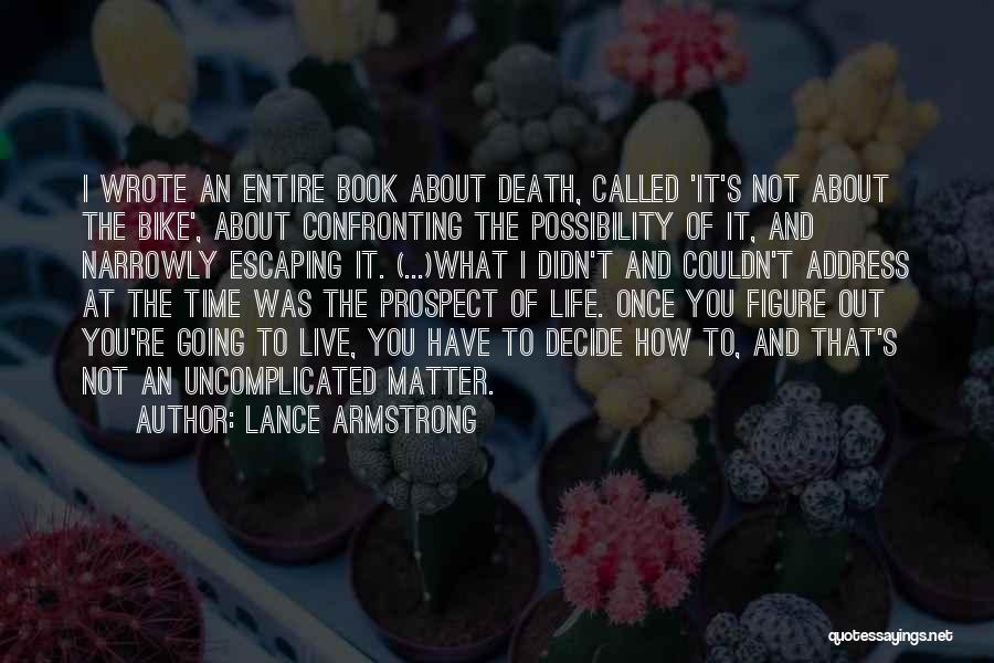 Lance Armstrong Quotes: I Wrote An Entire Book About Death, Called 'it's Not About The Bike', About Confronting The Possibility Of It, And