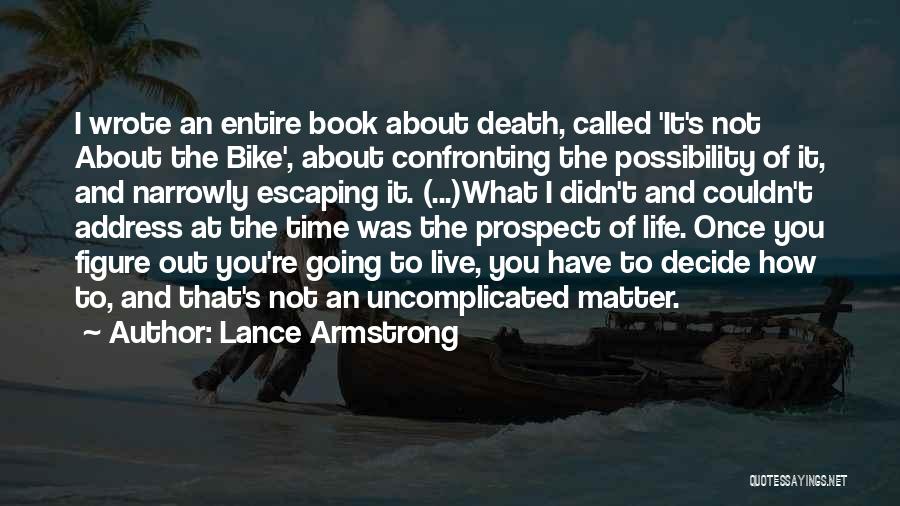 Lance Armstrong Quotes: I Wrote An Entire Book About Death, Called 'it's Not About The Bike', About Confronting The Possibility Of It, And