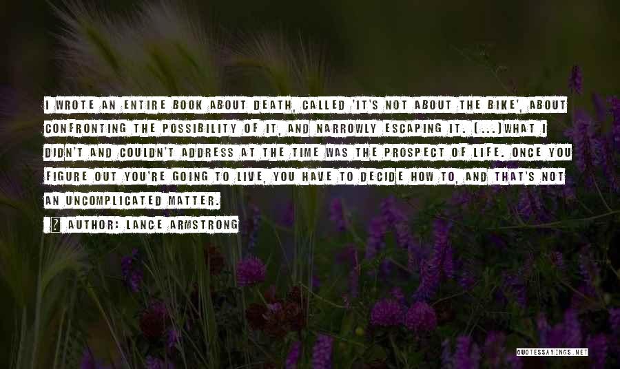 Lance Armstrong Quotes: I Wrote An Entire Book About Death, Called 'it's Not About The Bike', About Confronting The Possibility Of It, And