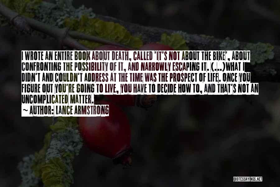 Lance Armstrong Quotes: I Wrote An Entire Book About Death, Called 'it's Not About The Bike', About Confronting The Possibility Of It, And