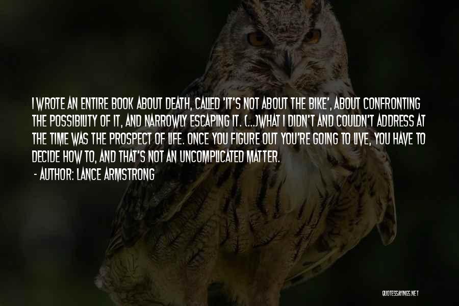 Lance Armstrong Quotes: I Wrote An Entire Book About Death, Called 'it's Not About The Bike', About Confronting The Possibility Of It, And