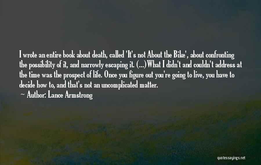 Lance Armstrong Quotes: I Wrote An Entire Book About Death, Called 'it's Not About The Bike', About Confronting The Possibility Of It, And