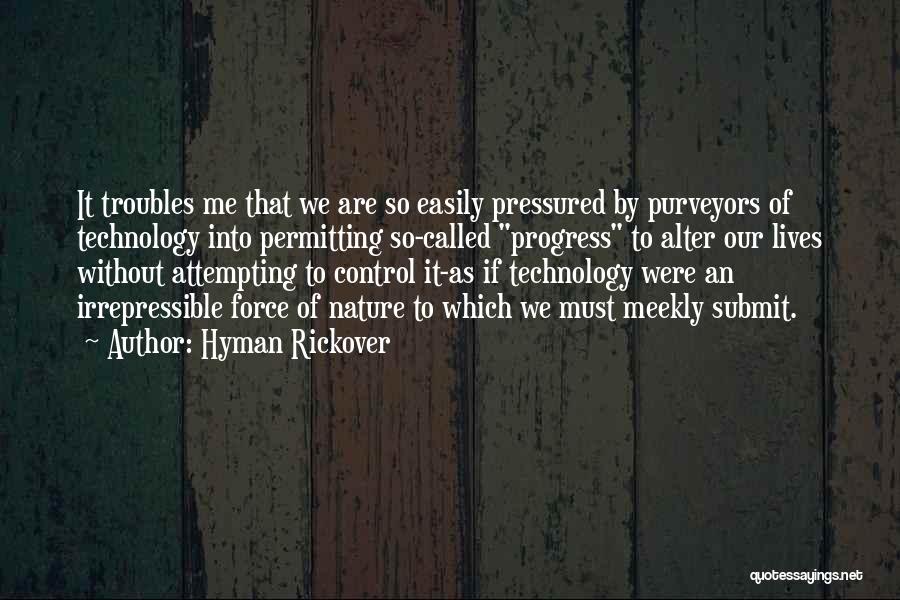 Hyman Rickover Quotes: It Troubles Me That We Are So Easily Pressured By Purveyors Of Technology Into Permitting So-called Progress To Alter Our