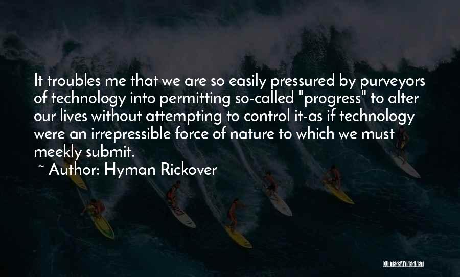 Hyman Rickover Quotes: It Troubles Me That We Are So Easily Pressured By Purveyors Of Technology Into Permitting So-called Progress To Alter Our