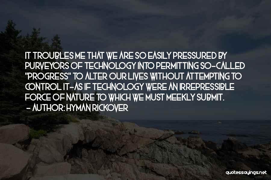 Hyman Rickover Quotes: It Troubles Me That We Are So Easily Pressured By Purveyors Of Technology Into Permitting So-called Progress To Alter Our