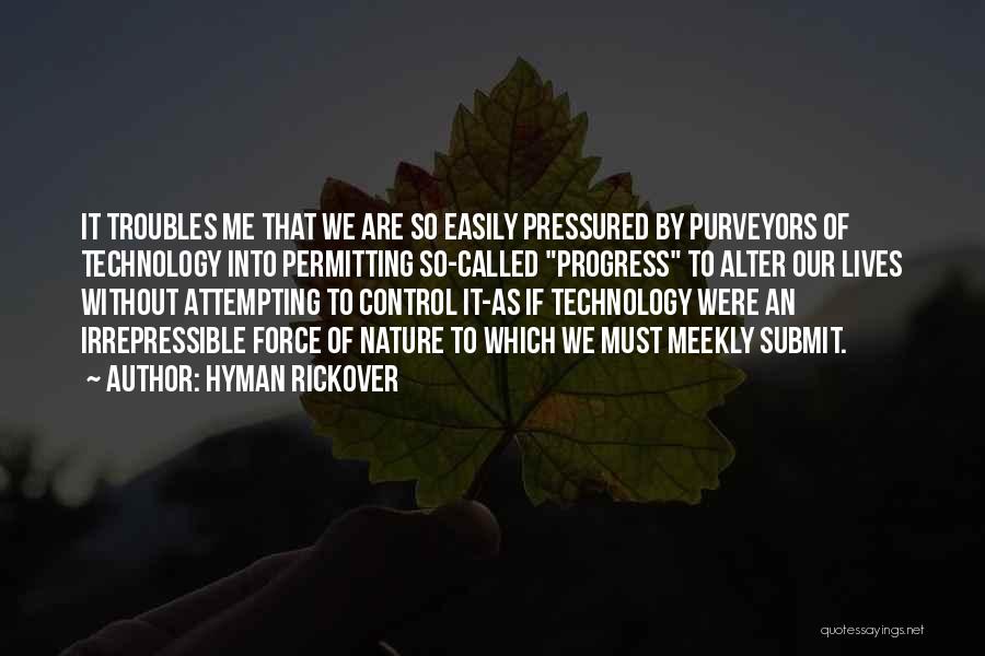 Hyman Rickover Quotes: It Troubles Me That We Are So Easily Pressured By Purveyors Of Technology Into Permitting So-called Progress To Alter Our