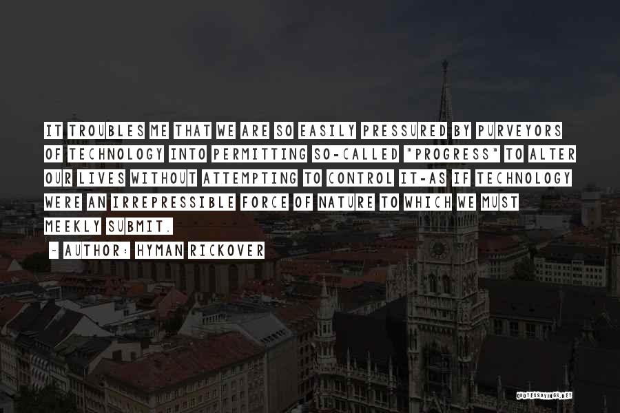 Hyman Rickover Quotes: It Troubles Me That We Are So Easily Pressured By Purveyors Of Technology Into Permitting So-called Progress To Alter Our