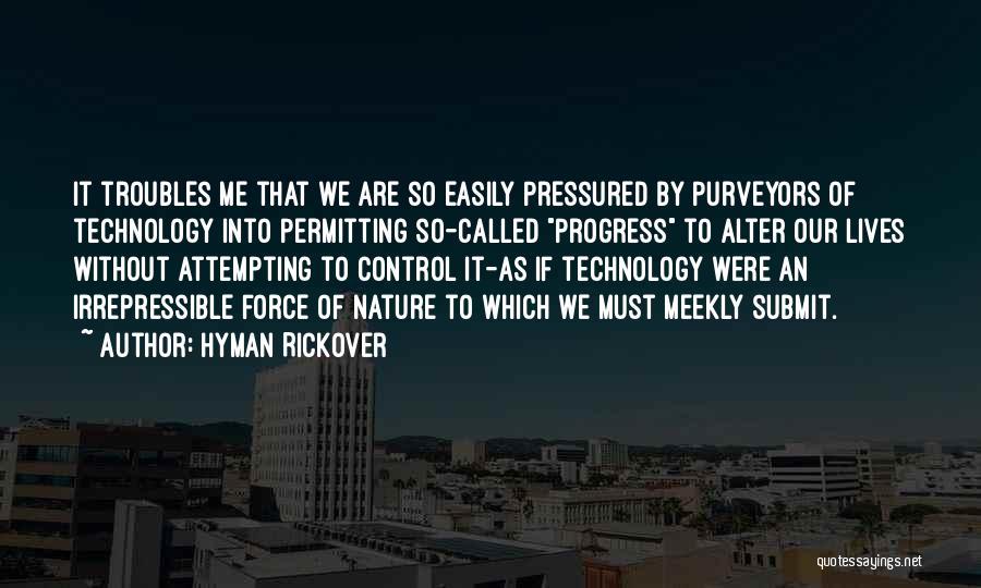 Hyman Rickover Quotes: It Troubles Me That We Are So Easily Pressured By Purveyors Of Technology Into Permitting So-called Progress To Alter Our