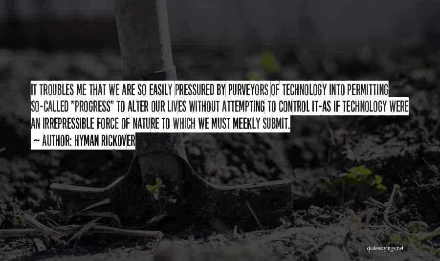 Hyman Rickover Quotes: It Troubles Me That We Are So Easily Pressured By Purveyors Of Technology Into Permitting So-called Progress To Alter Our