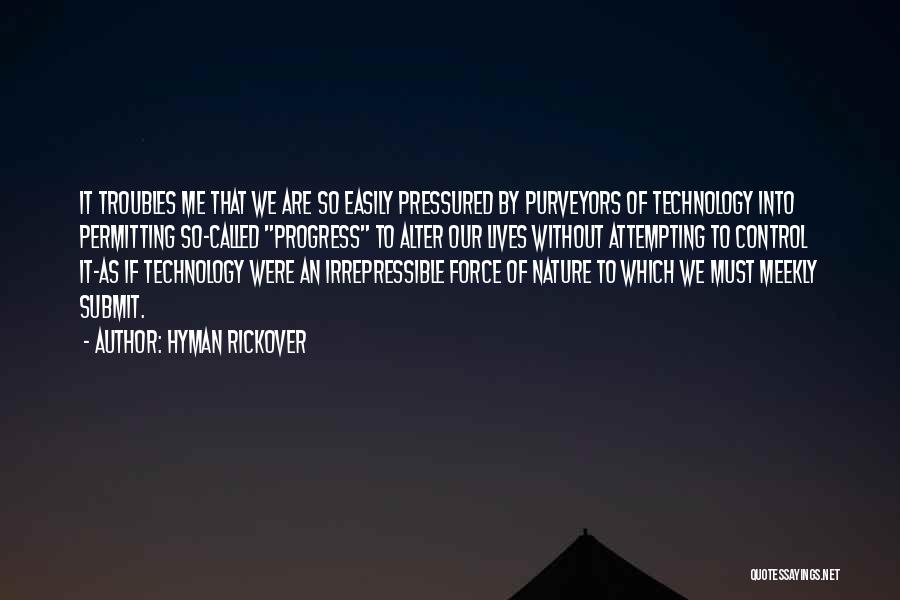 Hyman Rickover Quotes: It Troubles Me That We Are So Easily Pressured By Purveyors Of Technology Into Permitting So-called Progress To Alter Our