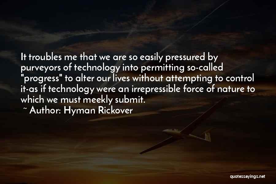 Hyman Rickover Quotes: It Troubles Me That We Are So Easily Pressured By Purveyors Of Technology Into Permitting So-called Progress To Alter Our